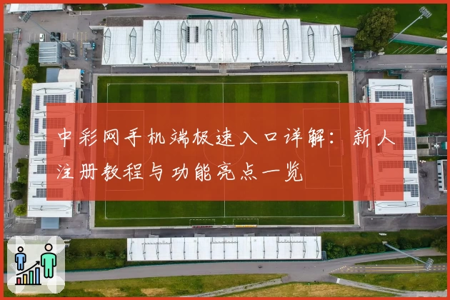中彩网手机端极速入口详解：新人注册教程与功能亮点一览