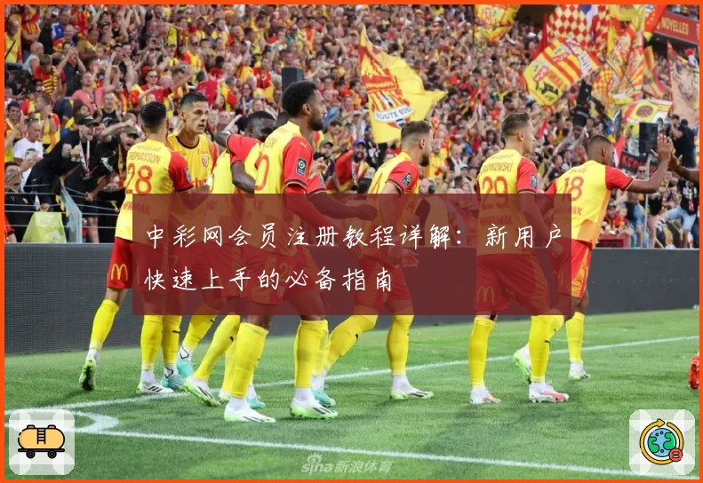 中彩网会员注册教程详解：新用户快速上手的必备指南