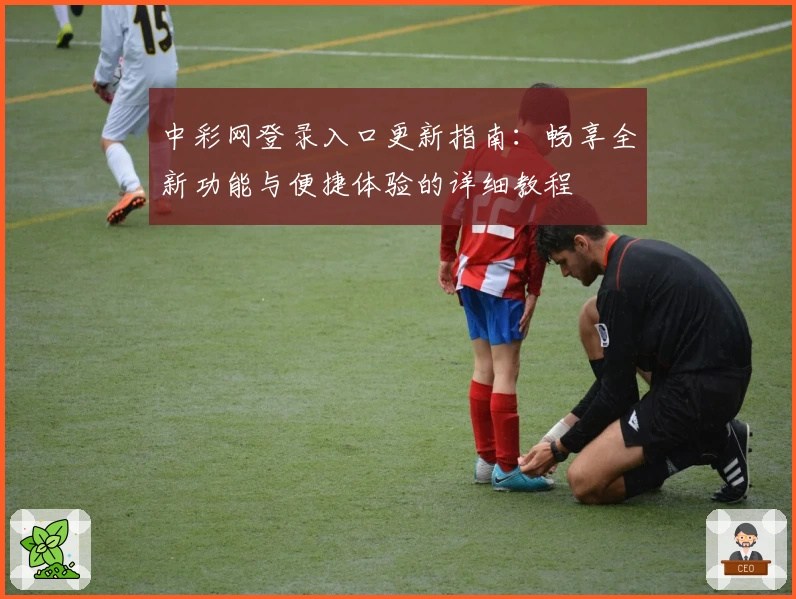 中彩网登录入口更新指南：畅享全新功能与便捷体验的详细教程