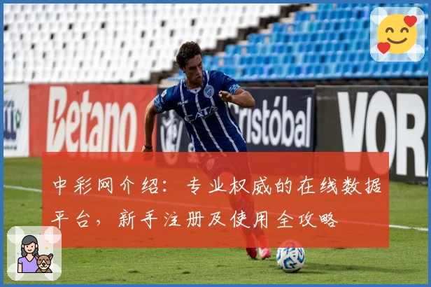 中彩网介绍：专业权威的在线数据平台，新手注册及使用全攻略