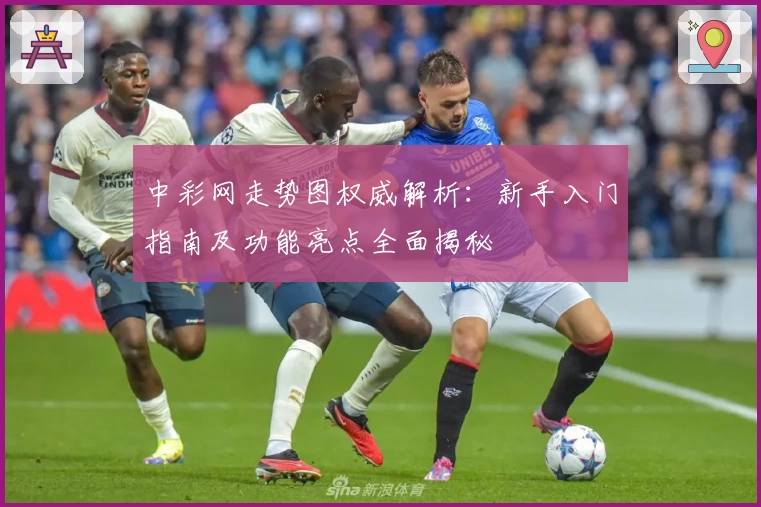 中彩网走势图权威解析：新手入门指南及功能亮点全面揭秘