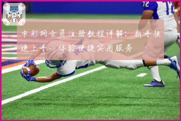 中彩网会员注册教程详解：新手快速上手，体验便捷实用服务
