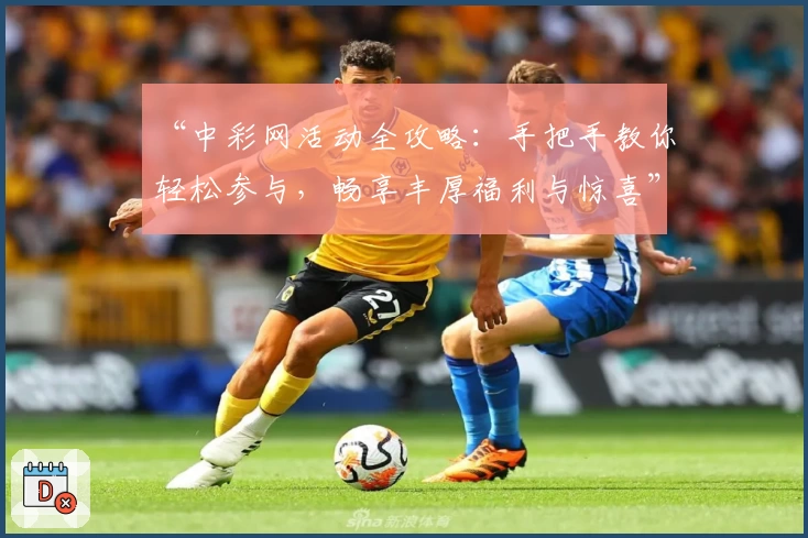 “中彩网活动全攻略：手把手教你轻松参与，畅享丰厚福利与惊喜”
