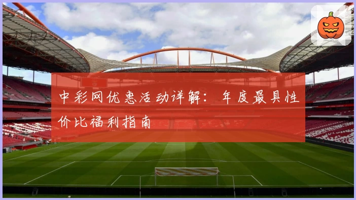 中彩网优惠活动详解：年度最具性价比福利指南