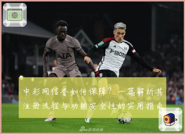 中彩网信誉如何保障？一篇解析其注册流程与功能安全性的实用指南