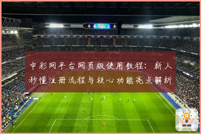 中彩网平台网页版使用教程:新人秒懂注册流程与核心功能亮点解析