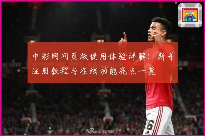 中彩网网页版使用体验详解：新手注册教程与在线功能亮点一览