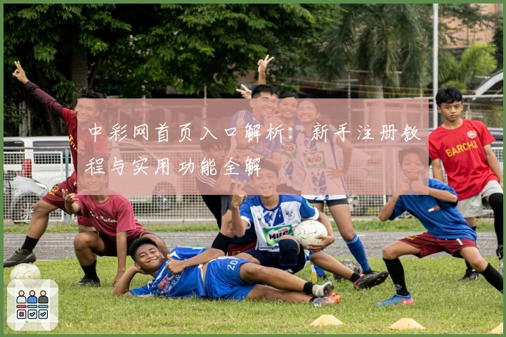 中彩网首页入口解析：新手注册教程与实用功能全解