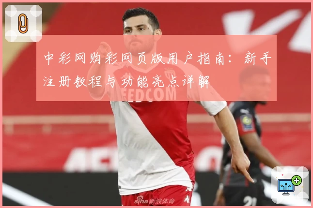 中彩网购彩网页版用户指南：新手注册教程与功能亮点详解