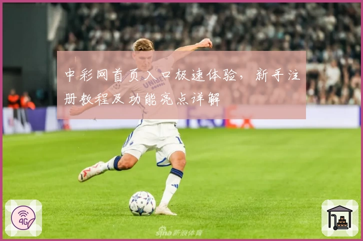 中彩网首页入口极速体验，新手注册教程及功能亮点详解