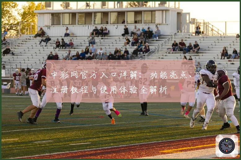 中彩网官方入口详解：功能亮点、注册教程与使用体验全解析