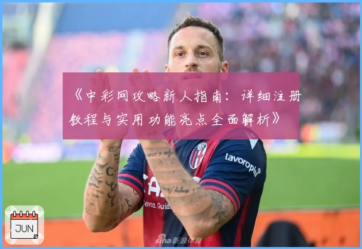 《中彩网攻略新人指南：详细注册教程与实用功能亮点全面解析》