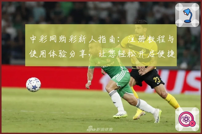 中彩网购彩新人指南：注册教程与使用体验分享，让您轻松开启便捷购彩之旅