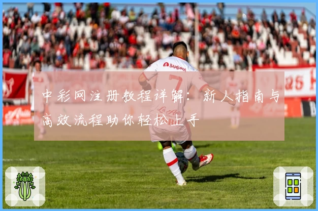 中彩网注册教程详解：新人指南与高效流程助你轻松上手