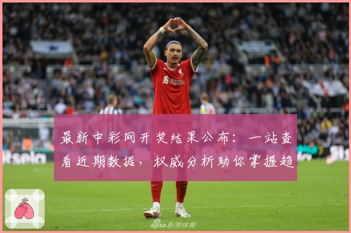 最新中彩网开奖结果公布：一站查看近期数据，权威分析助你掌握趋势