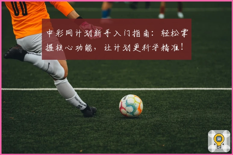中彩网计划新手入门指南：轻松掌握核心功能，让计划更科学精准！