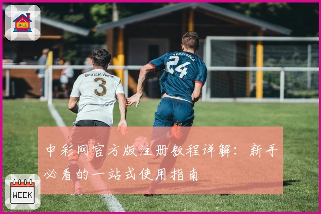 中彩网官方版注册教程详解：新手必看的一站式使用指南