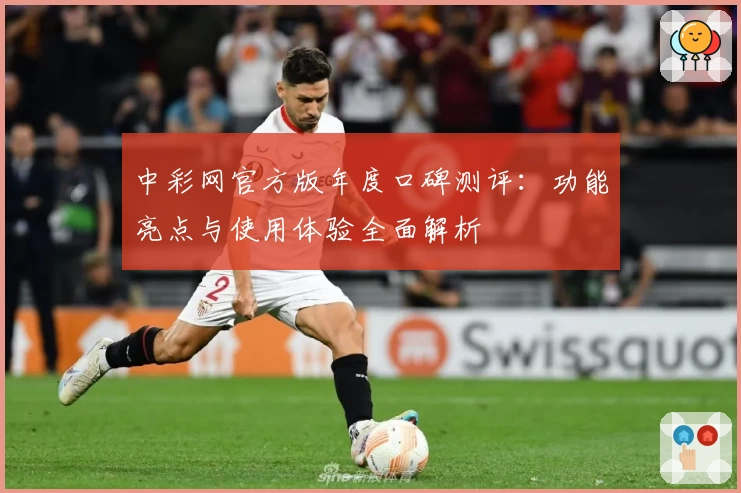 中彩网官方版年度口碑测评：功能亮点与使用体验全面解析