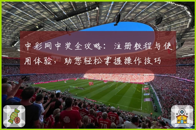 中彩网中奖全攻略：注册教程与使用体验，助您轻松掌握操作技巧