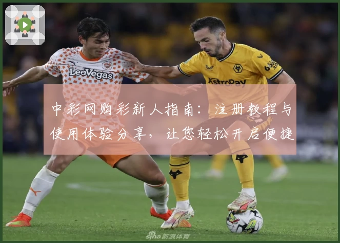中彩网购彩新人指南：注册教程与使用体验分享，让您轻松开启便捷购彩之旅