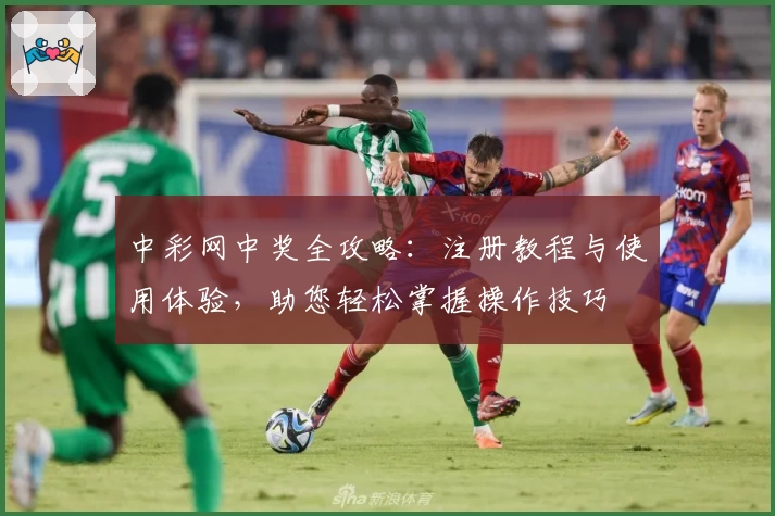 中彩网中奖全攻略：注册教程与使用体验，助您轻松掌握操作技巧