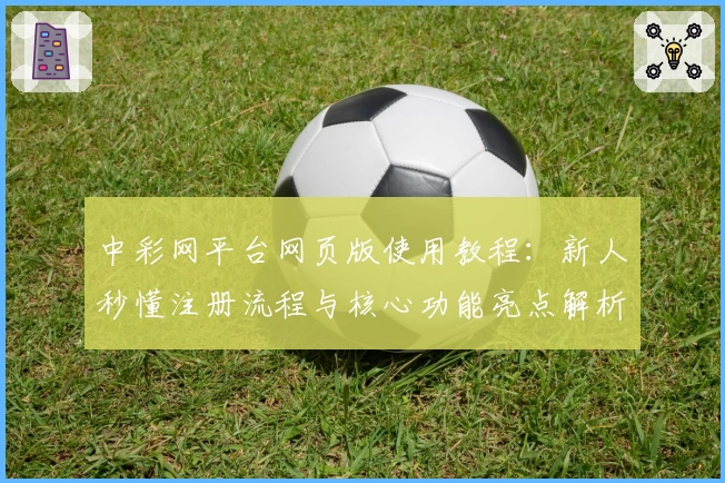 中彩网平台网页版使用教程:新人秒懂注册流程与核心功能亮点解析