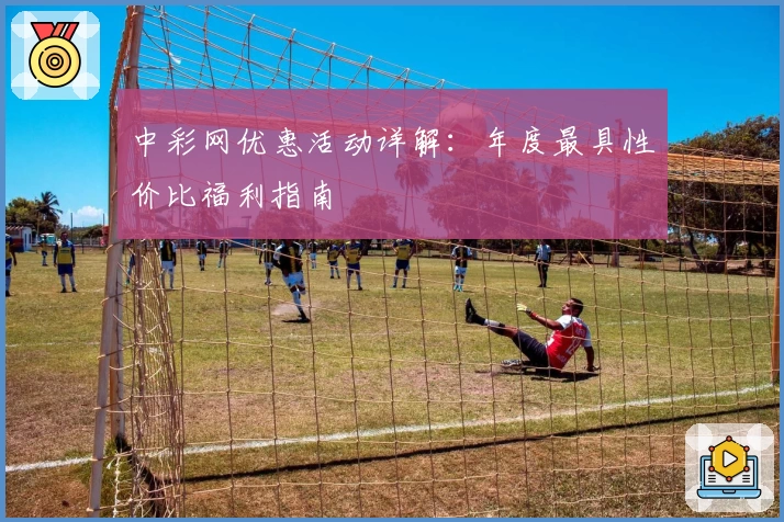 中彩网优惠活动详解：年度最具性价比福利指南