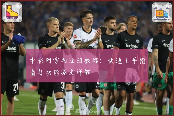 中彩网官网注册教程：快速上手指南与功能亮点详解