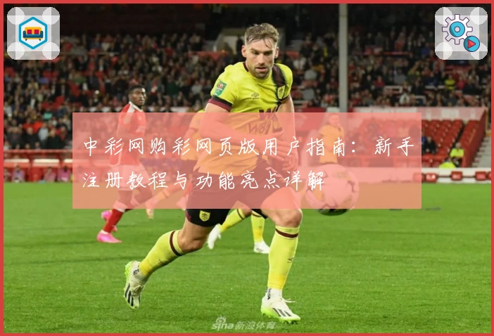中彩网购彩网页版用户指南：新手注册教程与功能亮点详解
